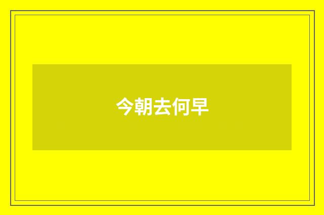 今朝去何早