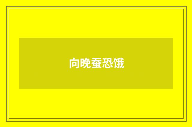 向晚蚕恐饿