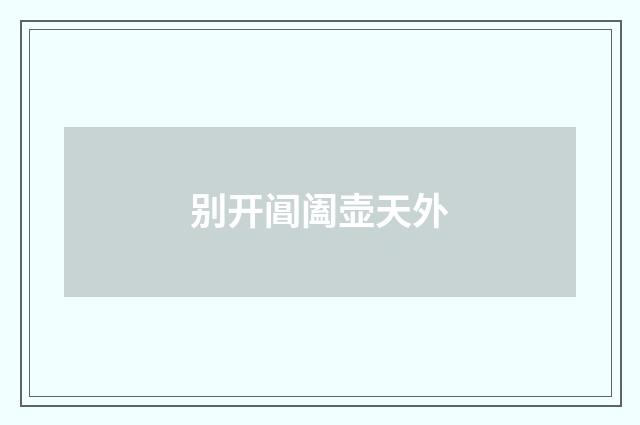 别开阊阖壶天外