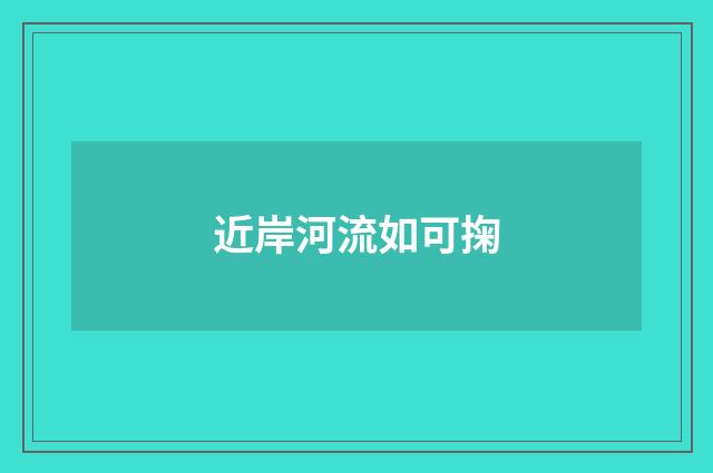 近岸河流如可掬