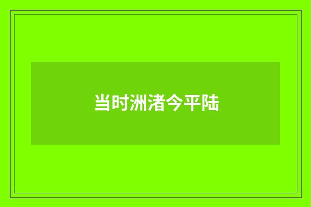 当时洲渚今平陆