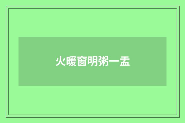 火暖窗明粥一盂