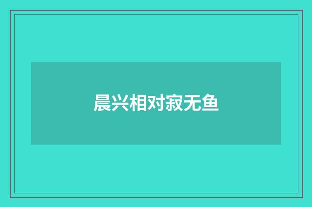 晨兴相对寂无鱼