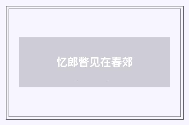 忆郎瞥见在春郊