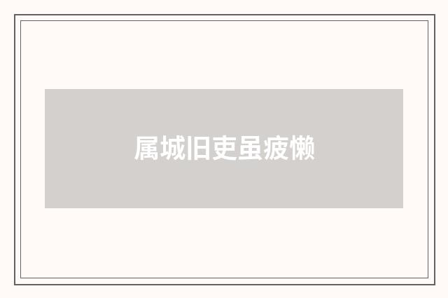属城旧吏虽疲懒