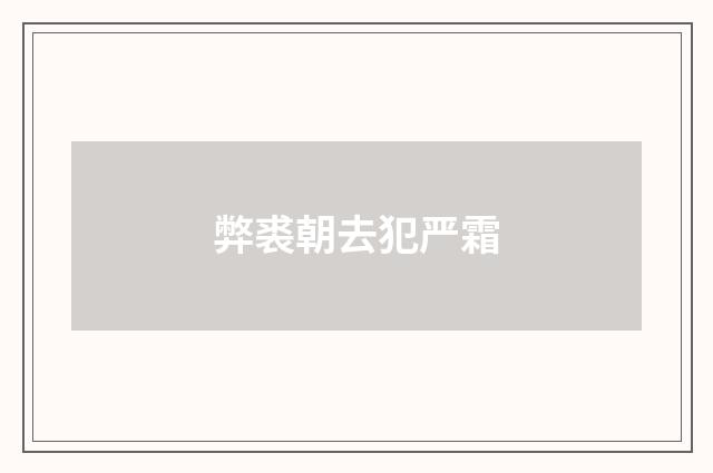 弊裘朝去犯严霜