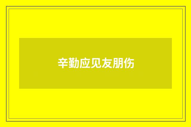 辛勤应见友朋伤