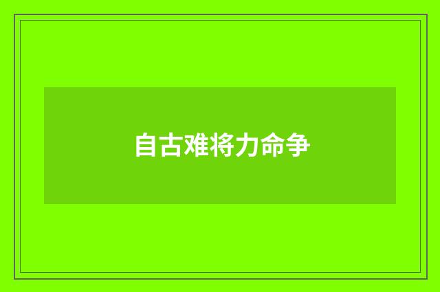 自古难将力命争
