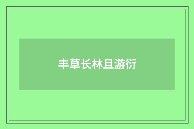 丰草长林且游衍
