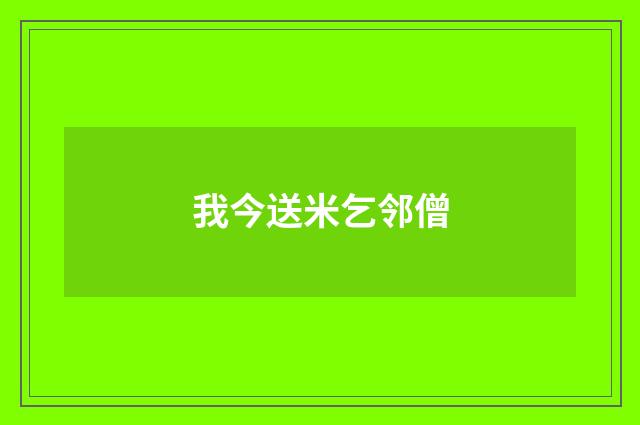 我今送米乞邻僧