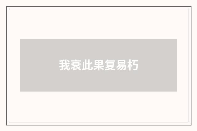 我衰此果复易朽