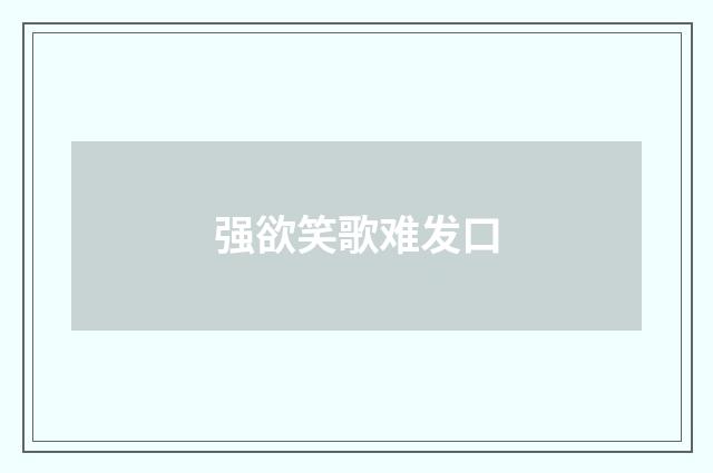 强欲笑歌难发口