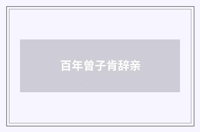 百年曾子肯辞亲