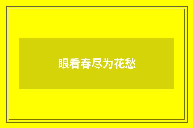 眼看春尽为花愁