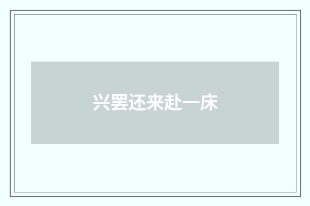 兴罢还来赴一床