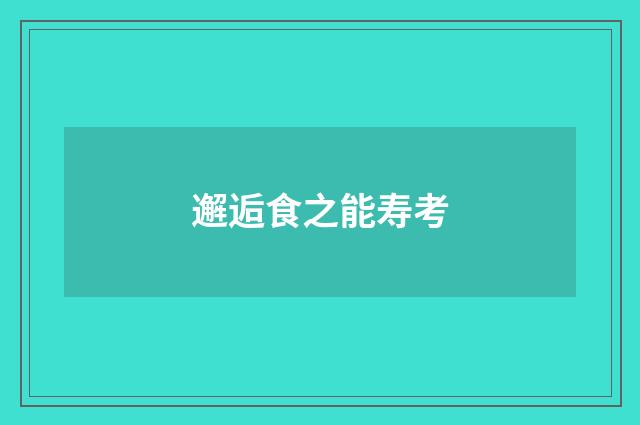邂逅食之能寿考