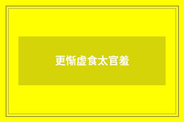 更惭虚食太官羞
