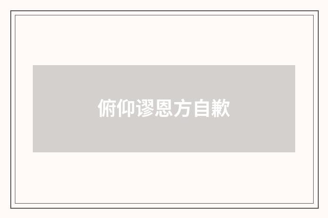 俯仰谬恩方自歉