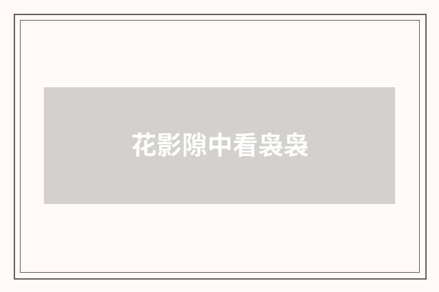 花影隙中看袅袅