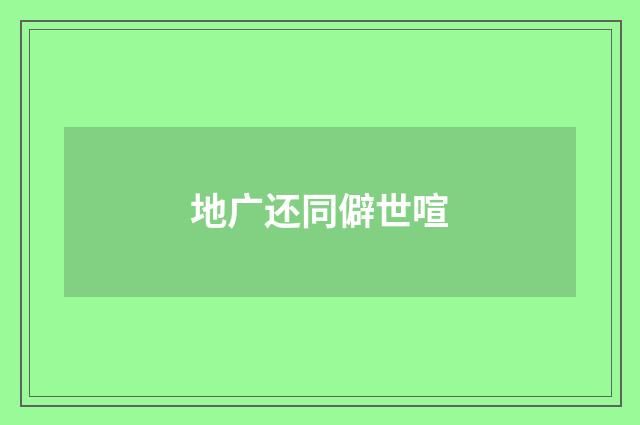 地广还同僻世喧