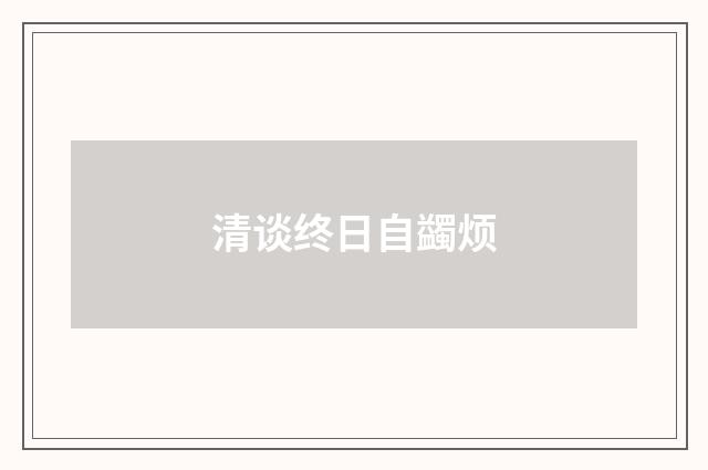 清谈终日自蠲烦