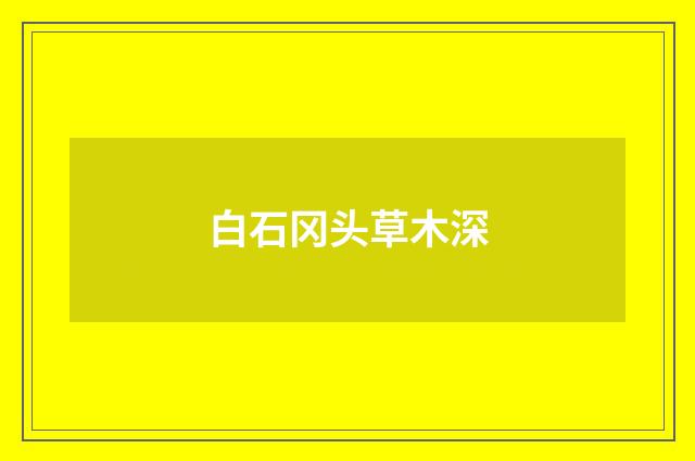 白石冈头草木深