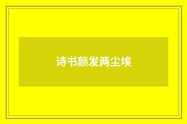 诗书颜发两尘埃