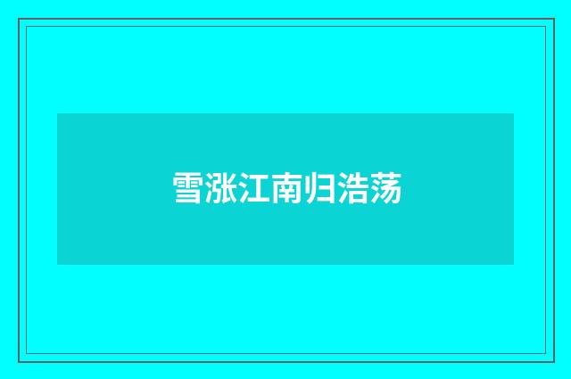 雪涨江南归浩荡