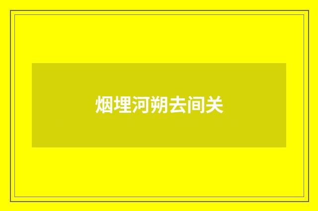 烟埋河朔去间关