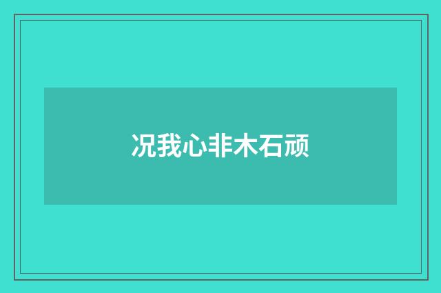 况我心非木石顽