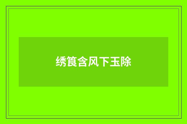 绣筤含风下玉除