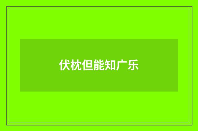 伏枕但能知广乐