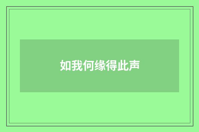 如我何缘得此声