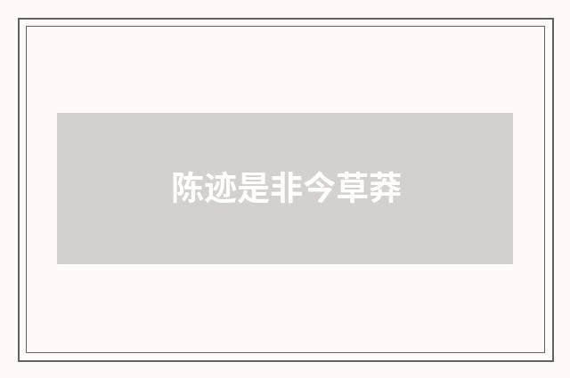 陈迹是非今草莽