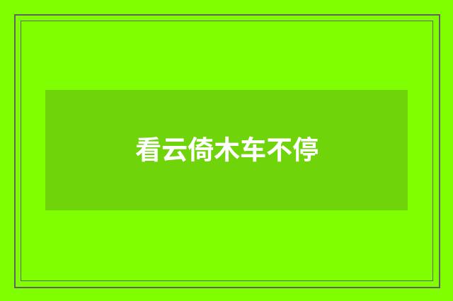 看云倚木车不停