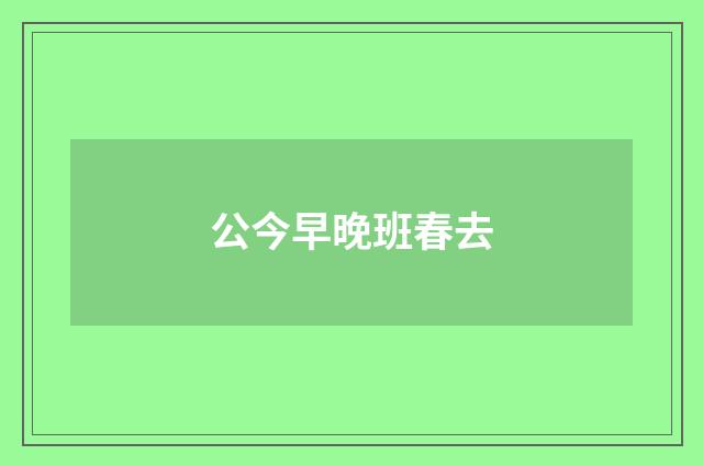 公今早晚班春去