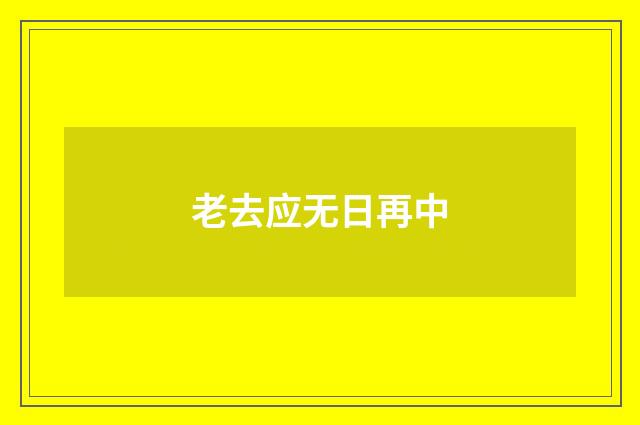 老去应无日再中