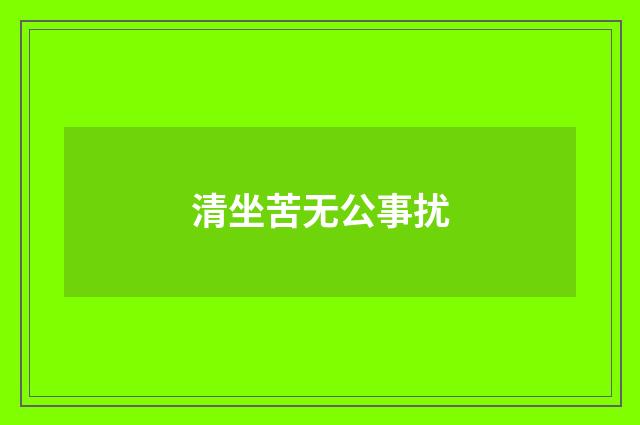 清坐苦无公事扰