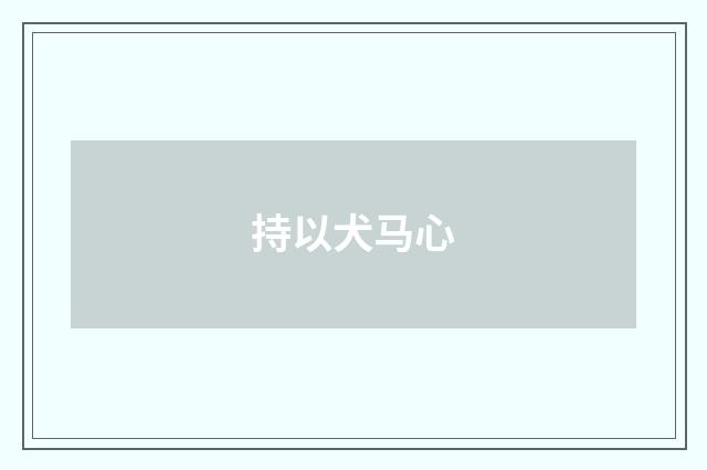 持以犬马心