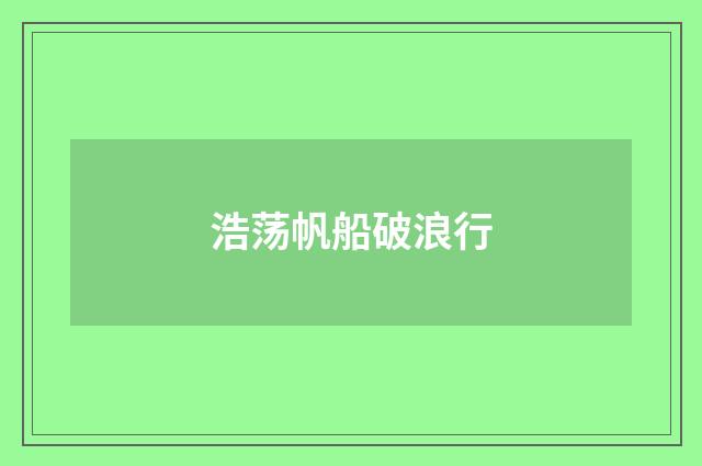 浩荡帆船破浪行