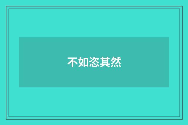 不如恣其然