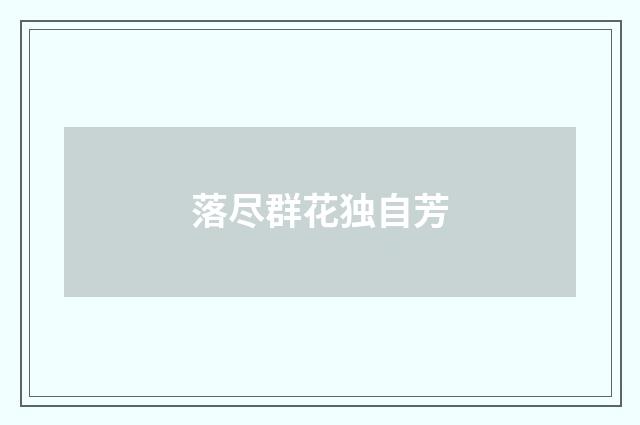 落尽群花独自芳