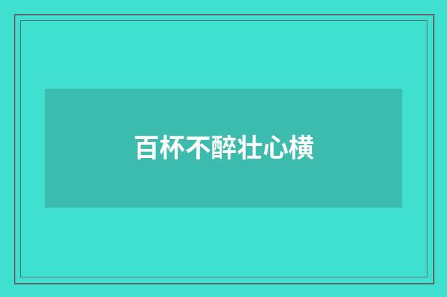 百杯不醉壮心横