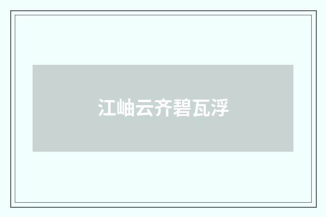 江岫云齐碧瓦浮