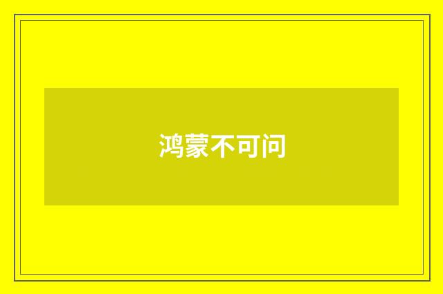 鸿蒙不可问