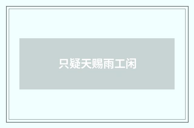 只疑天赐雨工闲
