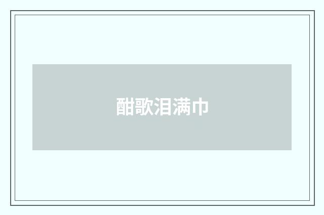 酣歌泪满巾