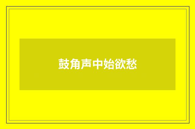 鼓角声中始欲愁