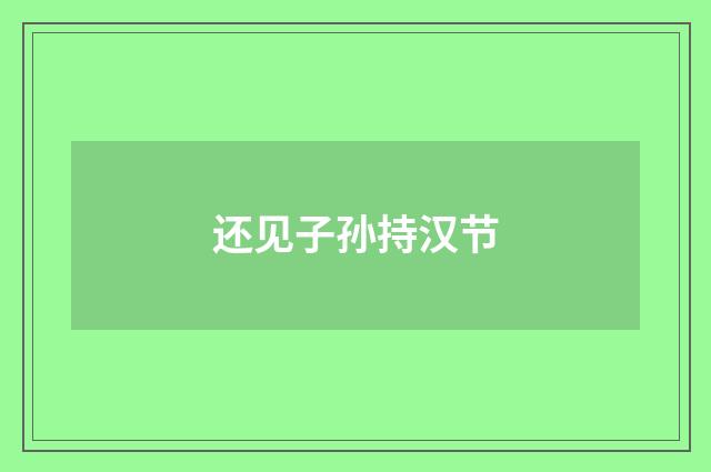 还见子孙持汉节