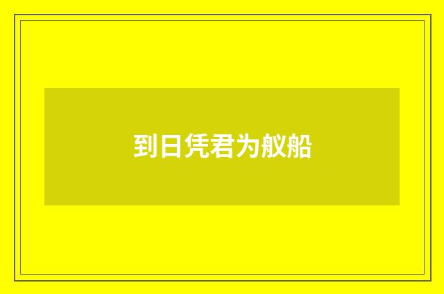 到日凭君为舣船